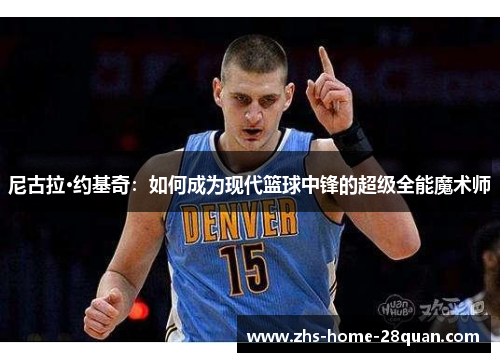 尼古拉·约基奇：如何成为现代篮球中锋的超级全能魔术师
