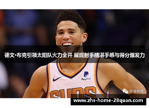 德文·布克引领太阳队火力全开 展现射手精湛手感与得分爆发力 德文·布克引领太阳队火力全开 展现射手精湛手感与得分爆发力