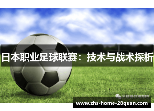 日本职业足球联赛:技术与战术探析 日本职业足球联赛:技术与战术探析