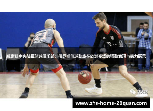 莫斯科中央陆军篮球俱乐部：俄罗斯篮球劲旅在欧洲赛场的强劲表现与实力展示