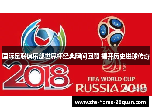 国际足联俱乐部世界杯经典瞬间回顾 揭开历史进球传奇 国际足联俱乐部世界杯经典瞬间回顾 揭开历史进球传奇