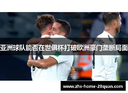 亚洲球队能否在世俱杯打破欧洲豪门垄断局面 亚洲球队能否在世俱杯打破欧洲豪门垄断局面
