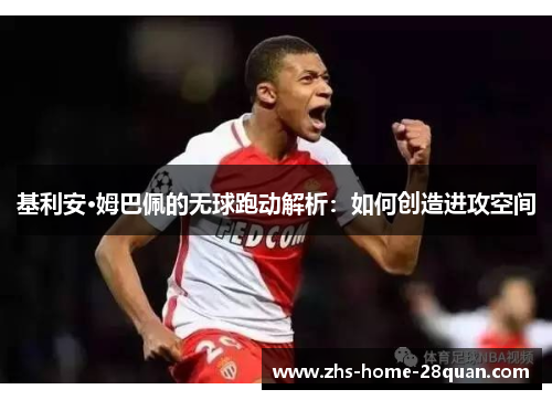 基利安·姆巴佩的无球跑动解析:如何创造进攻空间 基利安·姆巴佩的无球跑动解析:如何创造进攻空间