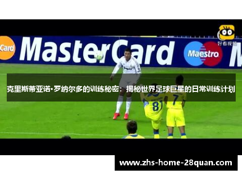克里斯蒂亚诺·罗纳尔多的训练秘密：揭秘世界足球巨星的日常训练计划